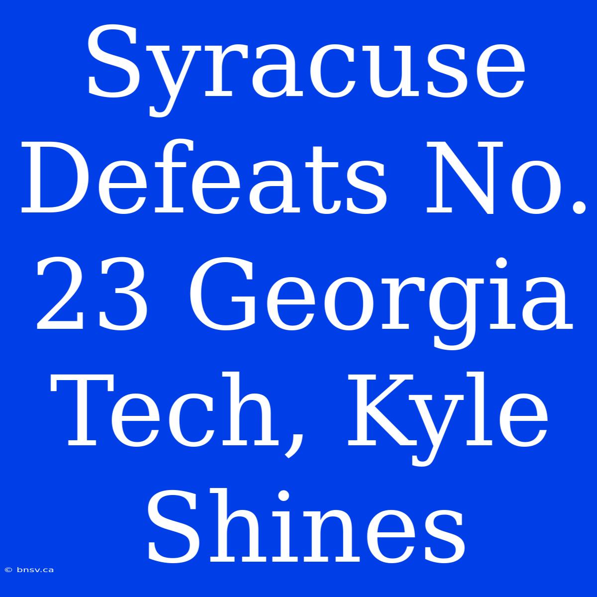 Syracuse Defeats No. 23 Georgia Tech, Kyle Shines