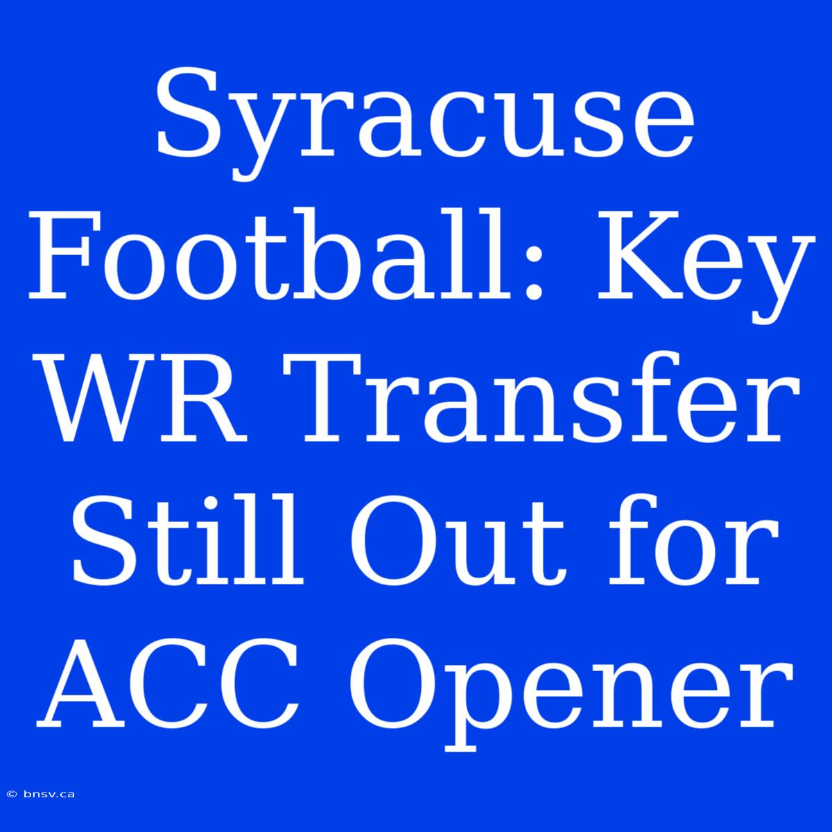 Syracuse Football: Key WR Transfer Still Out For ACC Opener