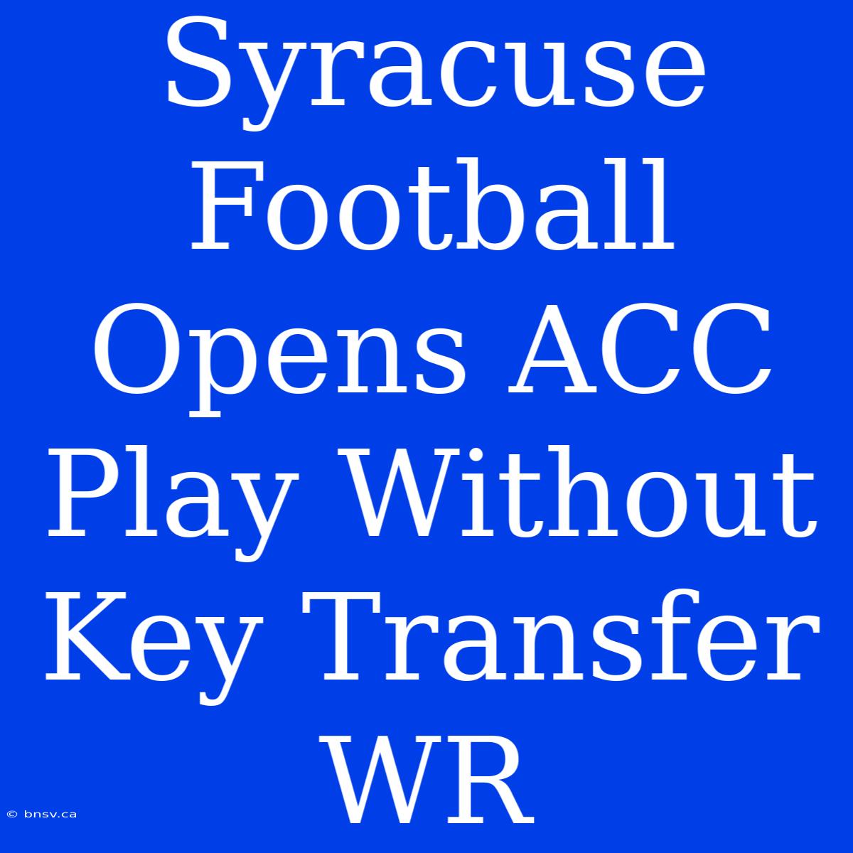 Syracuse Football Opens ACC Play Without Key Transfer WR