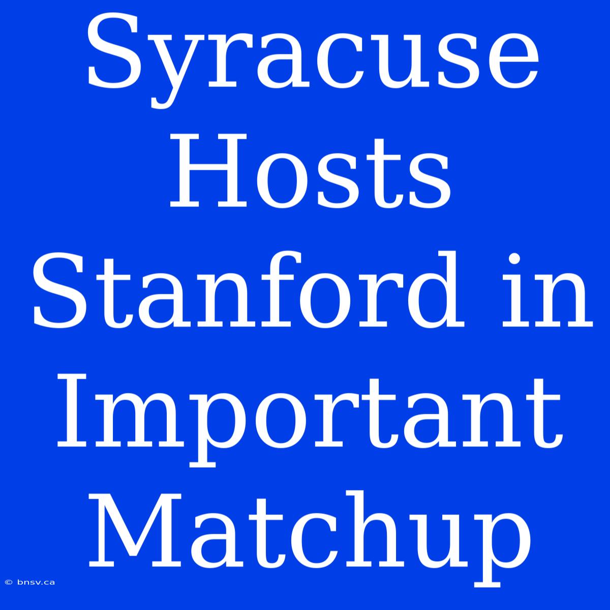 Syracuse Hosts Stanford In Important Matchup