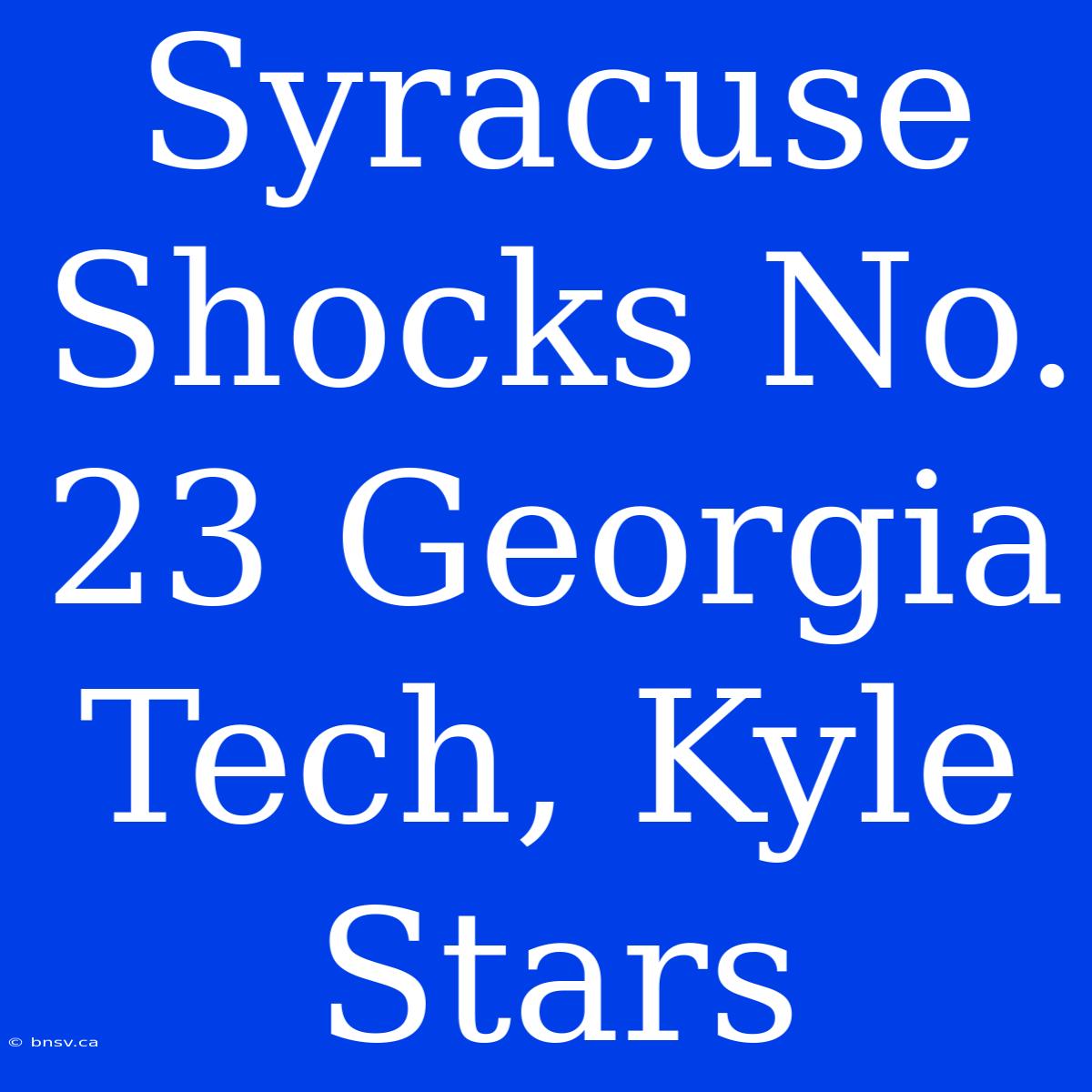 Syracuse Shocks No. 23 Georgia Tech, Kyle Stars