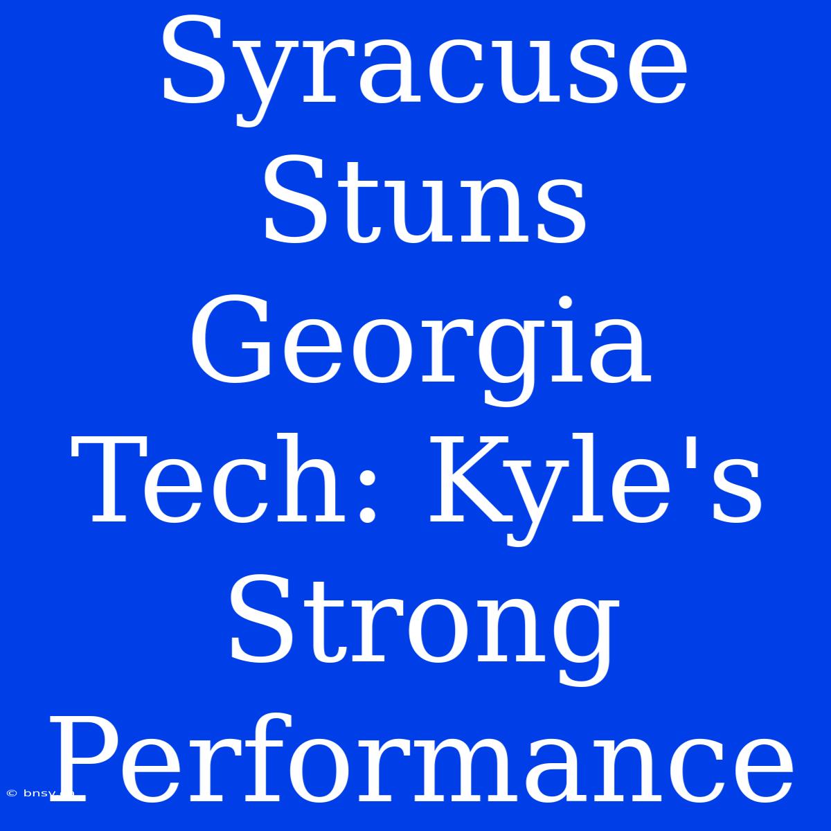 Syracuse Stuns Georgia Tech: Kyle's Strong Performance