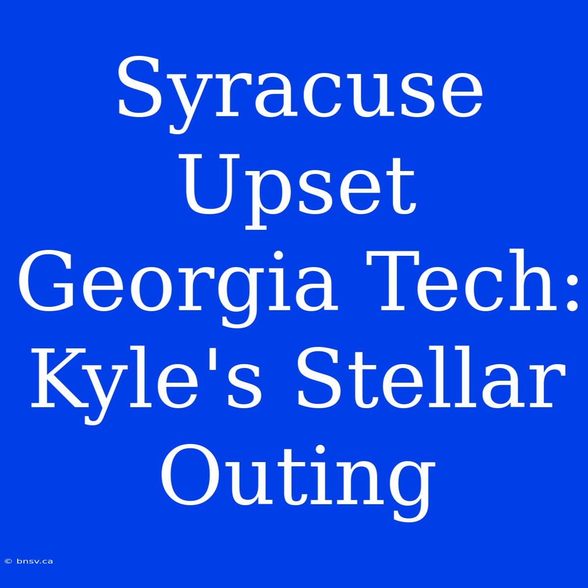 Syracuse Upset Georgia Tech: Kyle's Stellar Outing