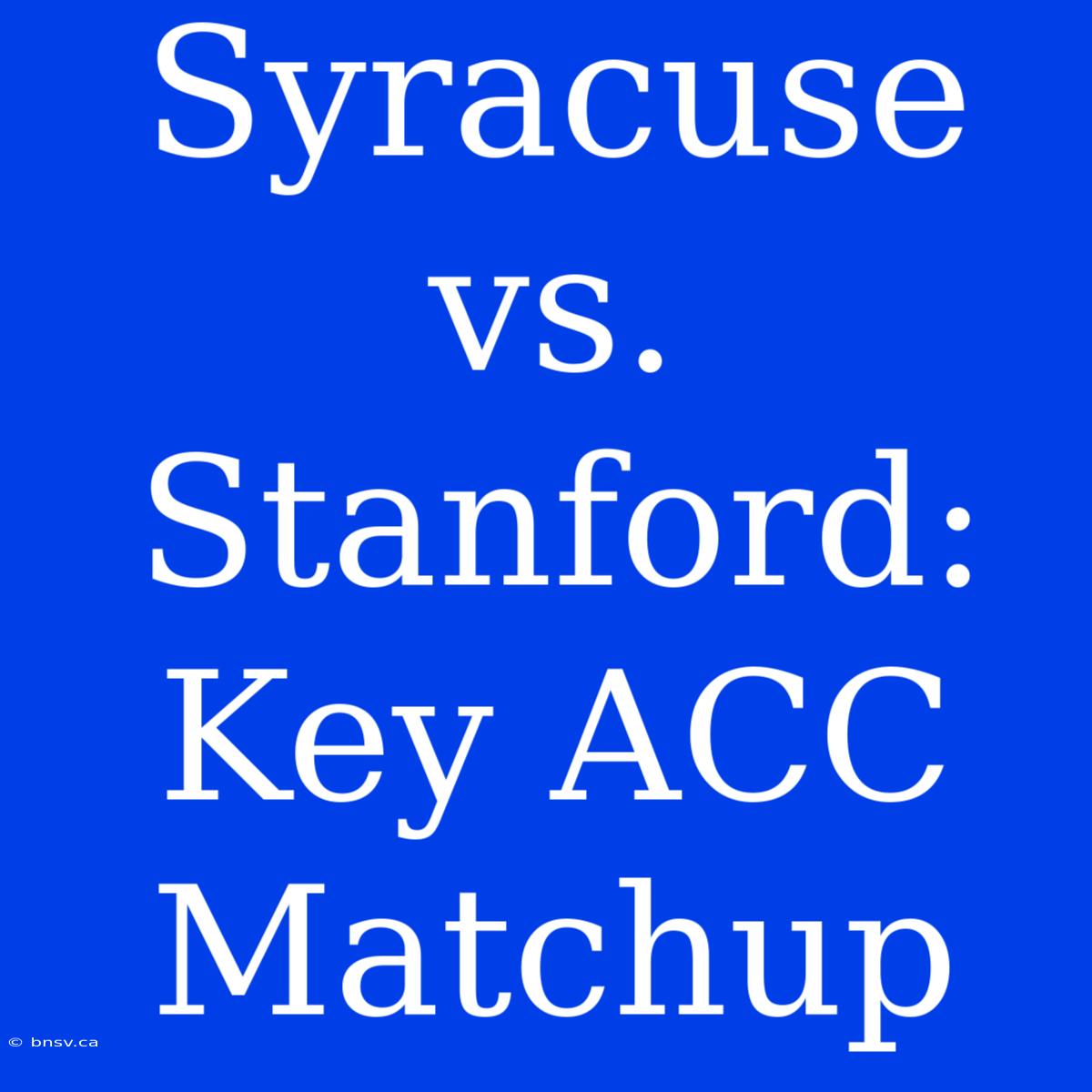 Syracuse Vs. Stanford: Key ACC Matchup