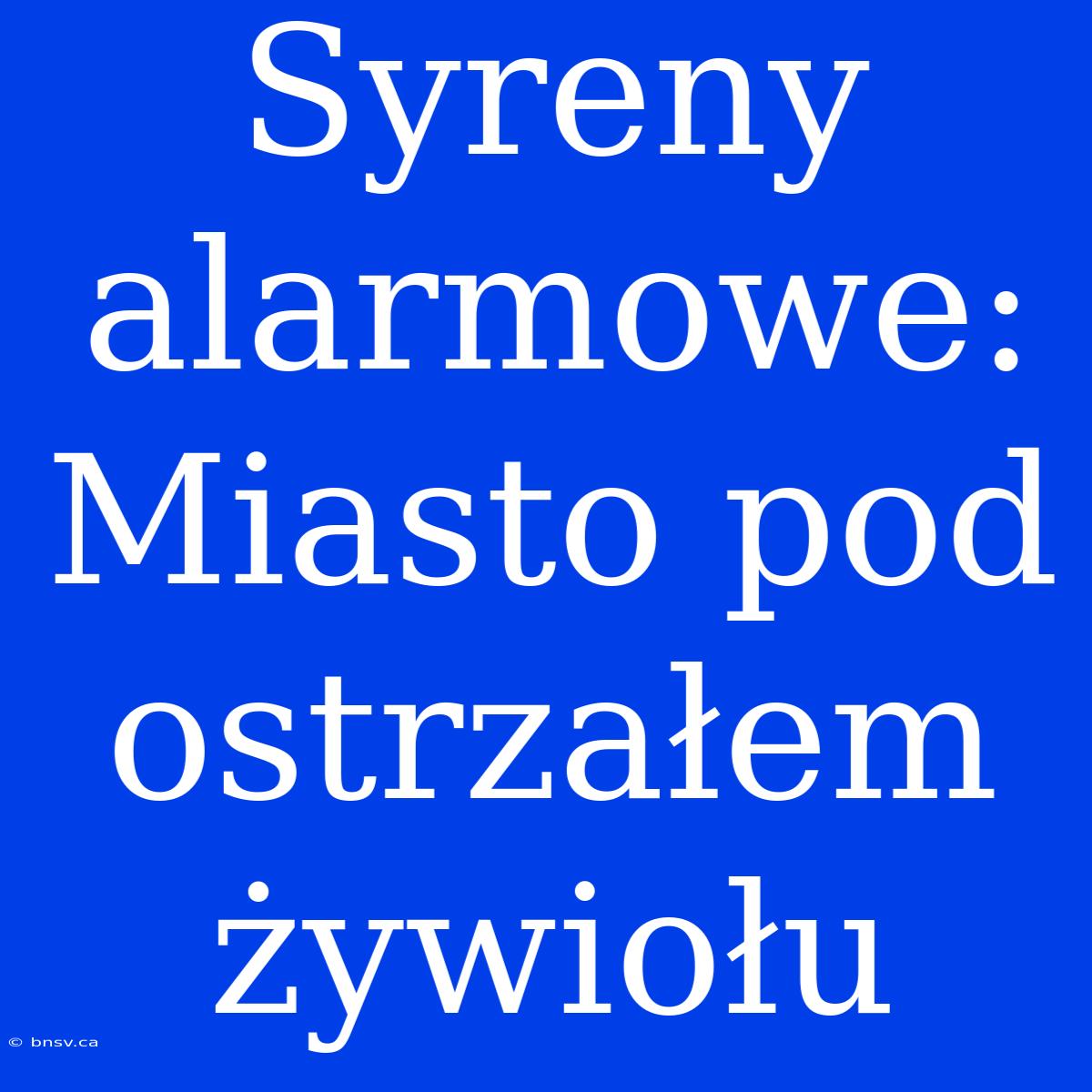 Syreny Alarmowe: Miasto Pod Ostrzałem Żywiołu