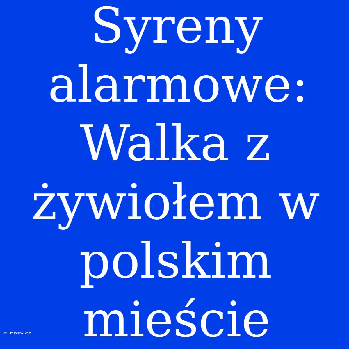 Syreny Alarmowe: Walka Z Żywiołem W Polskim Mieście