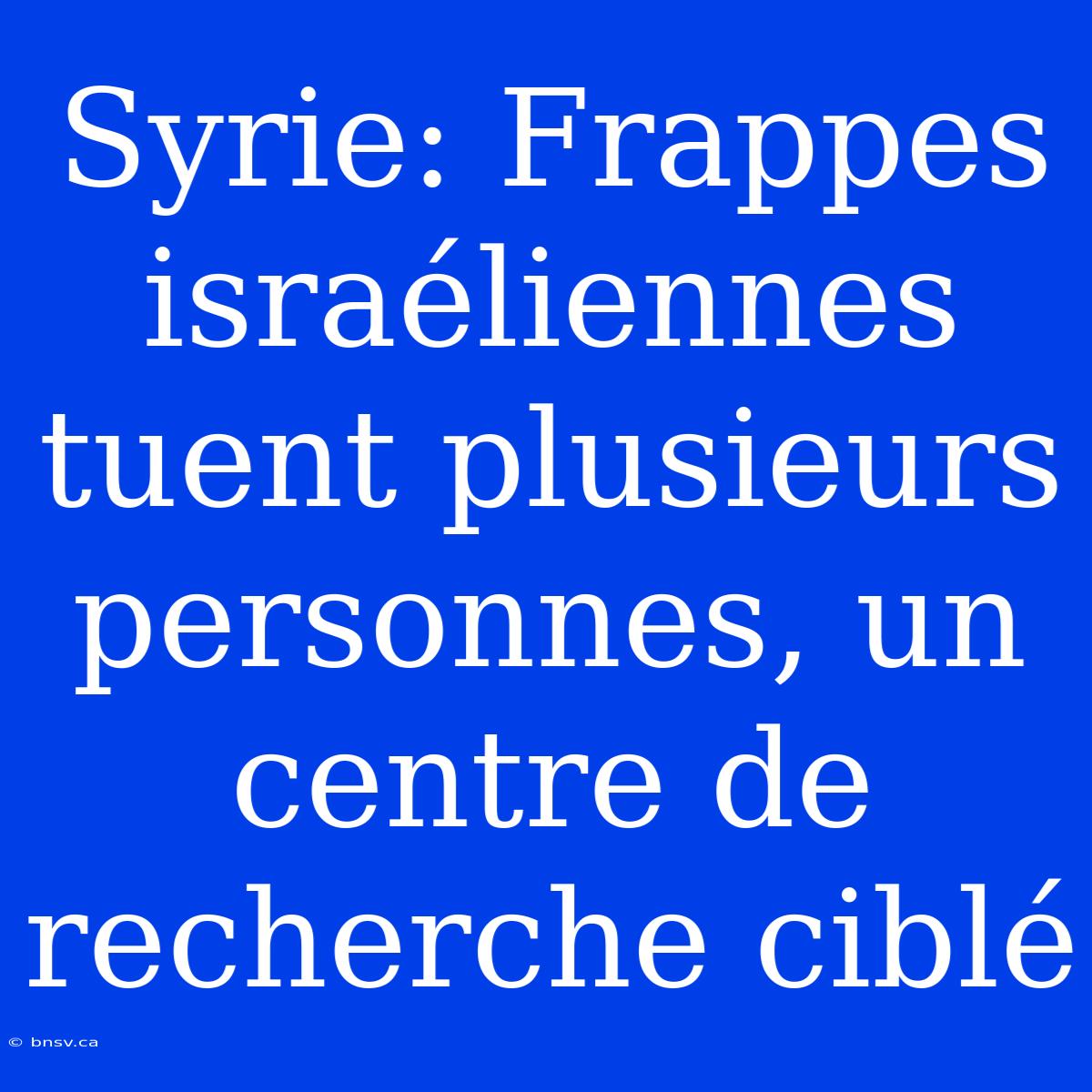 Syrie: Frappes Israéliennes Tuent Plusieurs Personnes, Un Centre De Recherche Ciblé