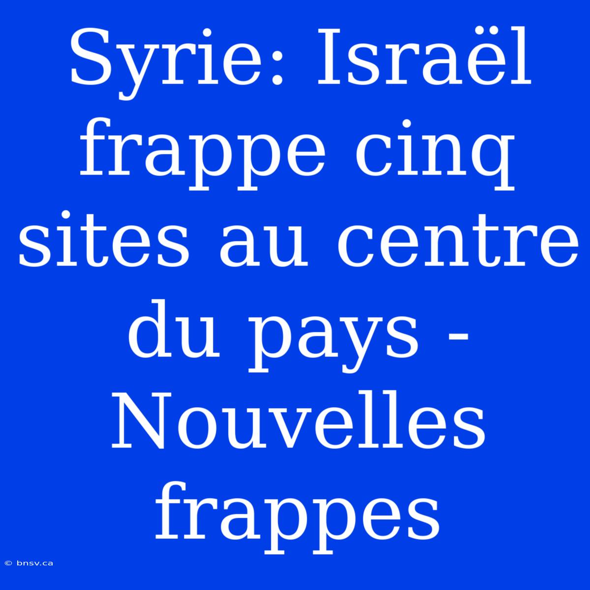 Syrie: Israël Frappe Cinq Sites Au Centre Du Pays - Nouvelles Frappes