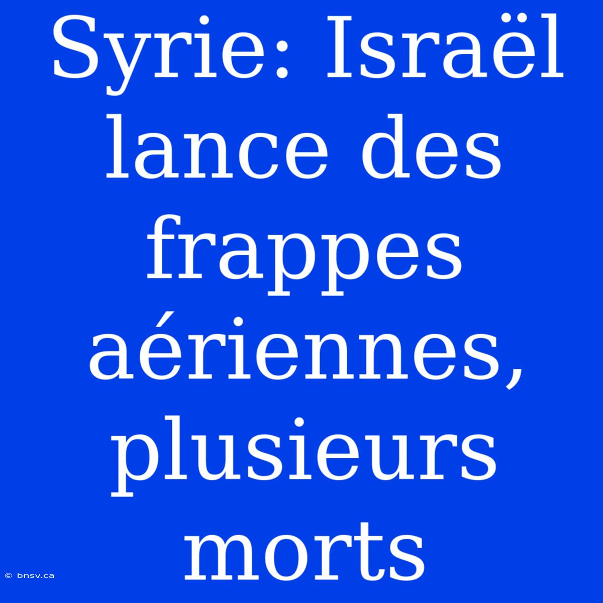 Syrie: Israël Lance Des Frappes Aériennes, Plusieurs Morts