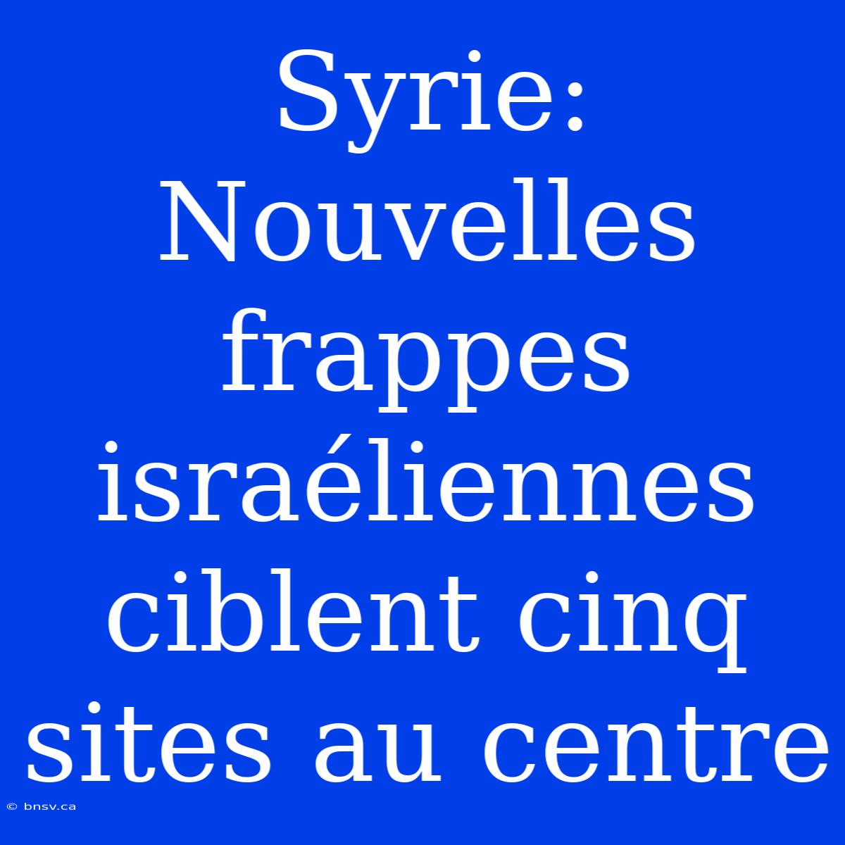 Syrie: Nouvelles Frappes Israéliennes Ciblent Cinq Sites Au Centre