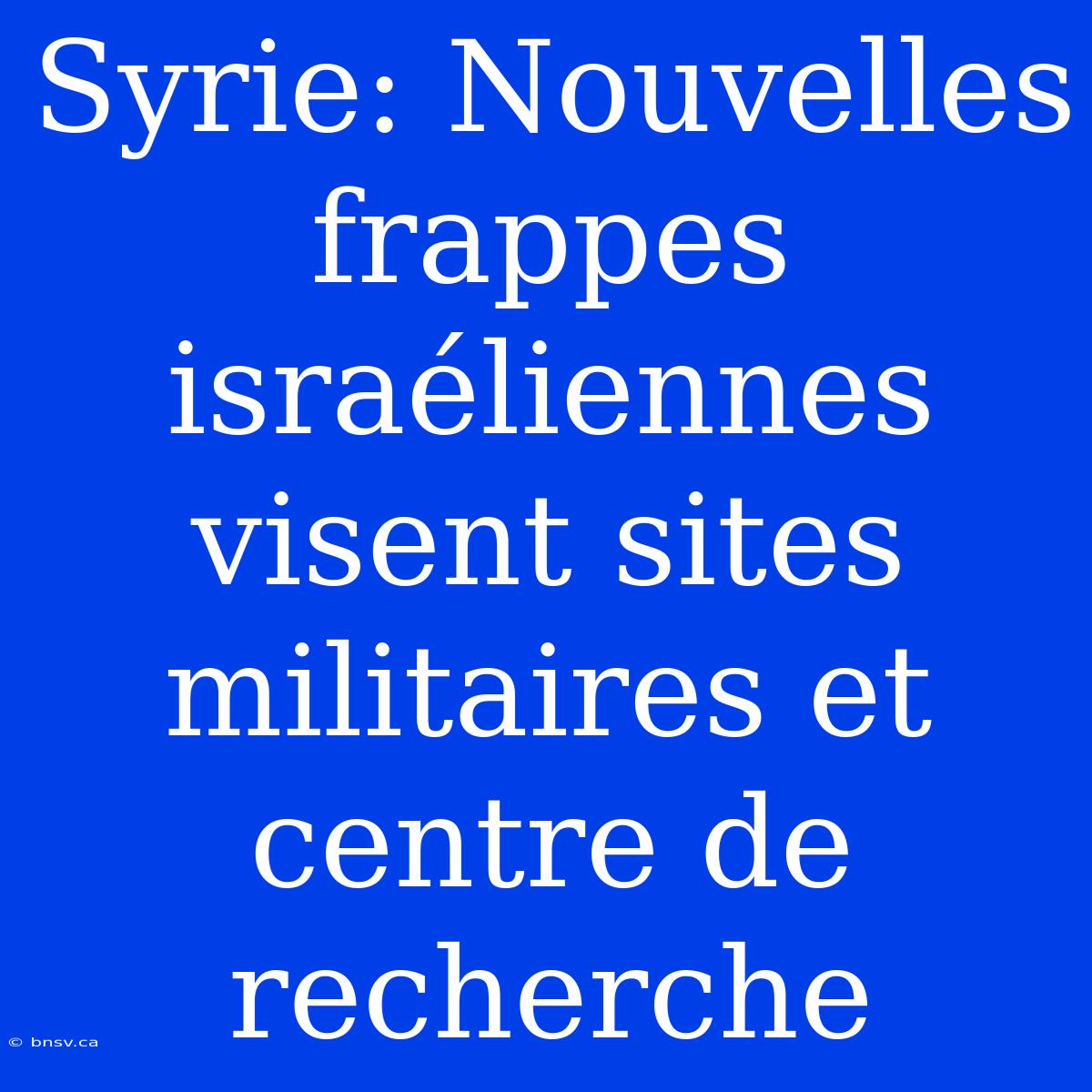 Syrie: Nouvelles Frappes Israéliennes Visent Sites Militaires Et Centre De Recherche