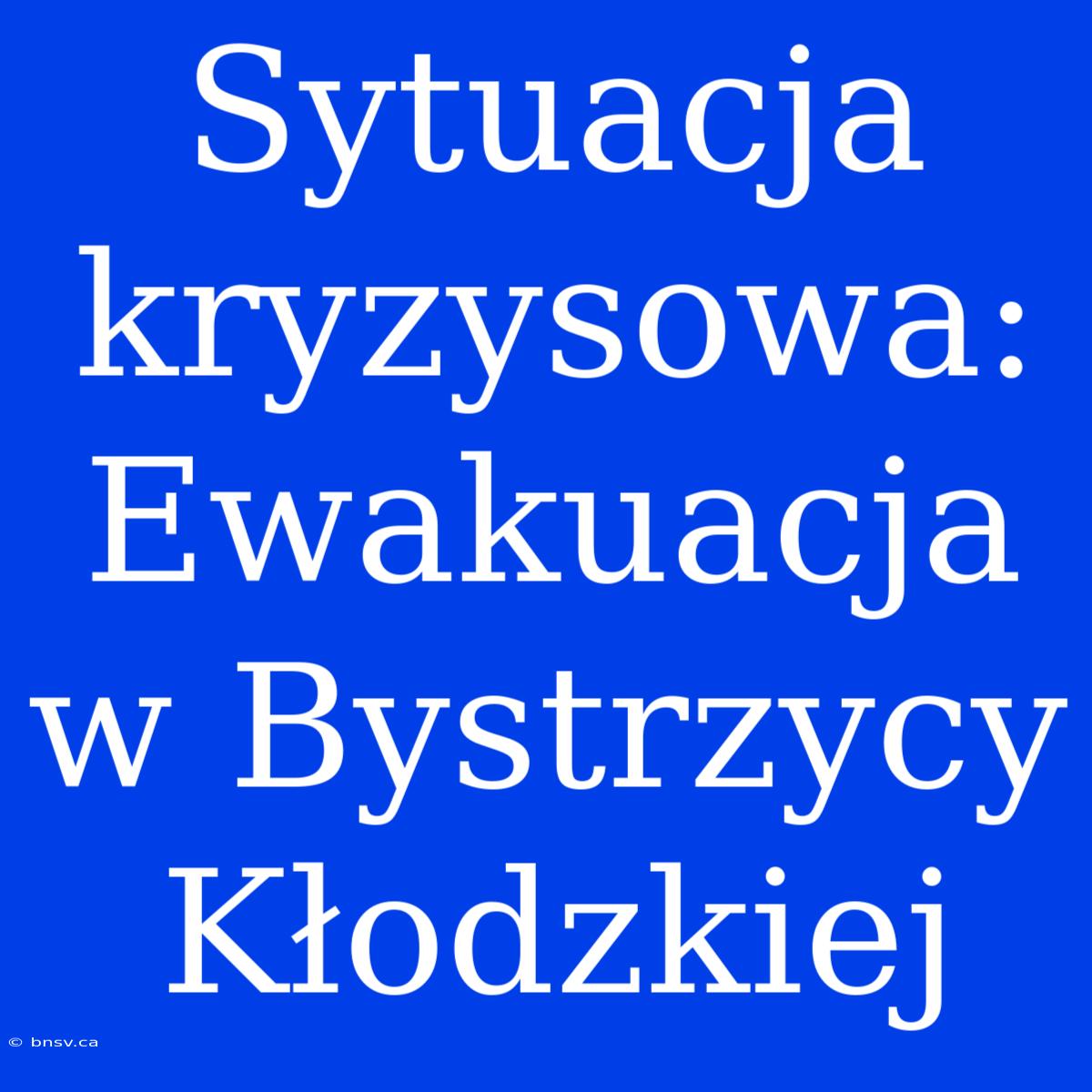 Sytuacja Kryzysowa: Ewakuacja W Bystrzycy Kłodzkiej