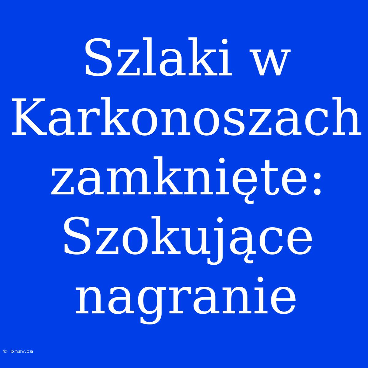 Szlaki W Karkonoszach Zamknięte: Szokujące Nagranie