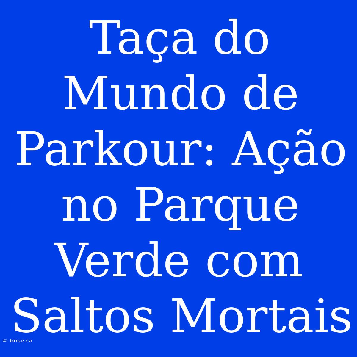 Taça Do Mundo De Parkour: Ação No Parque Verde Com Saltos Mortais