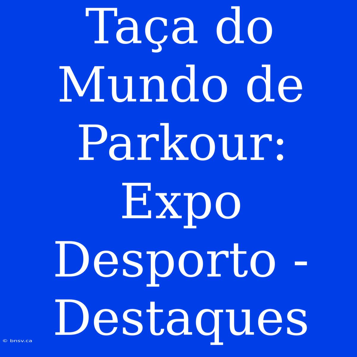 Taça Do Mundo De Parkour: Expo Desporto - Destaques