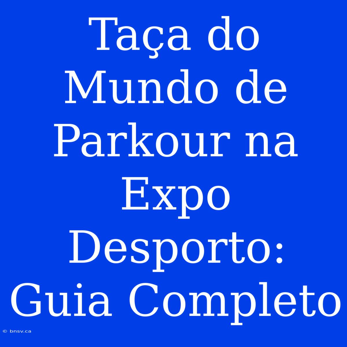 Taça Do Mundo De Parkour Na Expo Desporto: Guia Completo