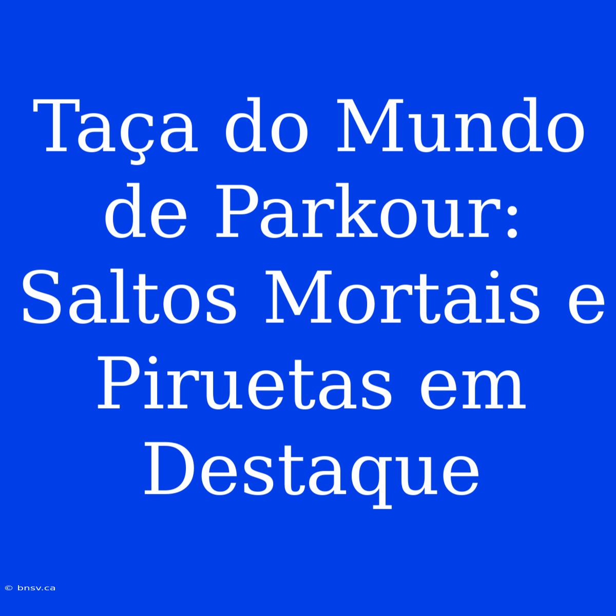 Taça Do Mundo De Parkour: Saltos Mortais E Piruetas Em Destaque