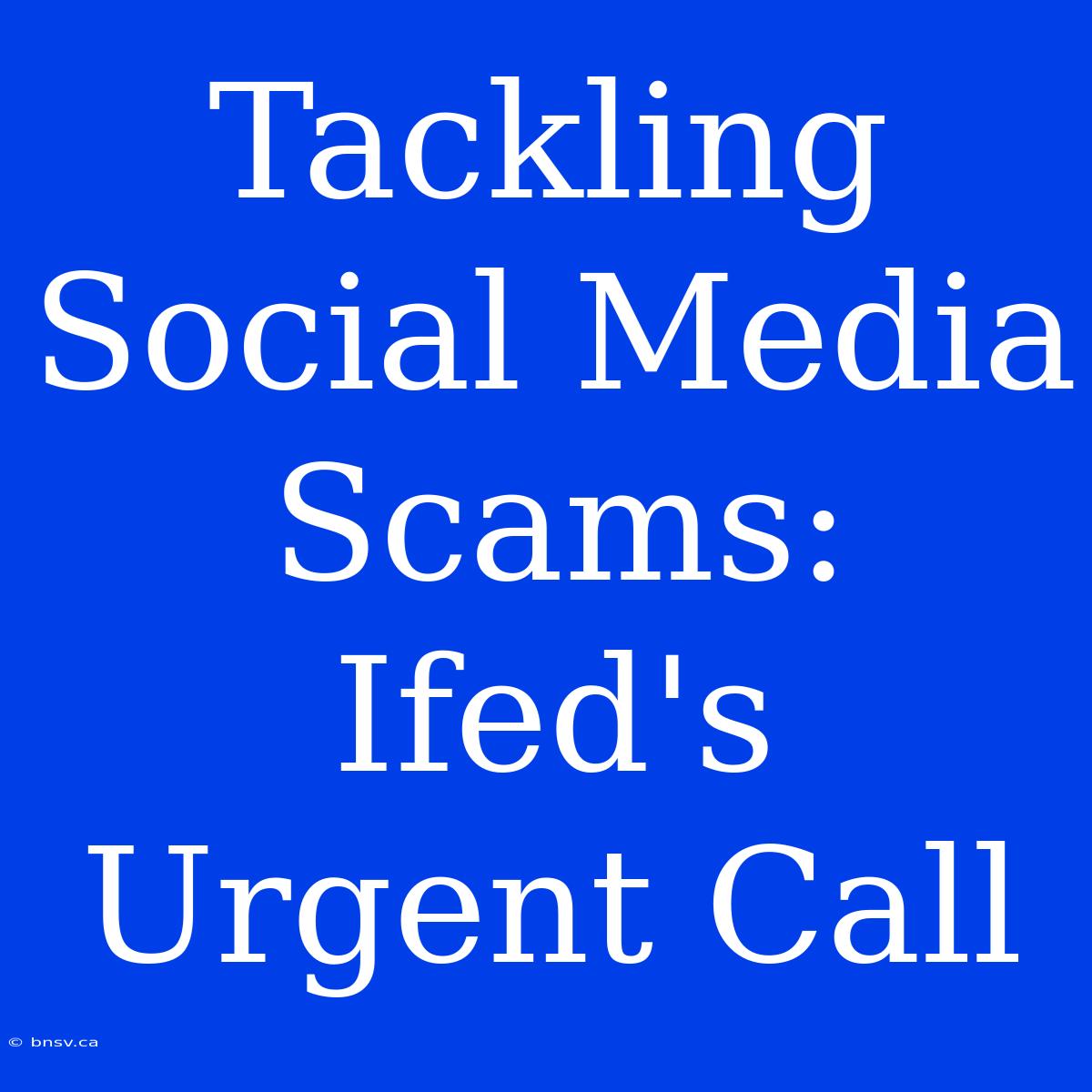 Tackling Social Media Scams: Ifed's Urgent Call