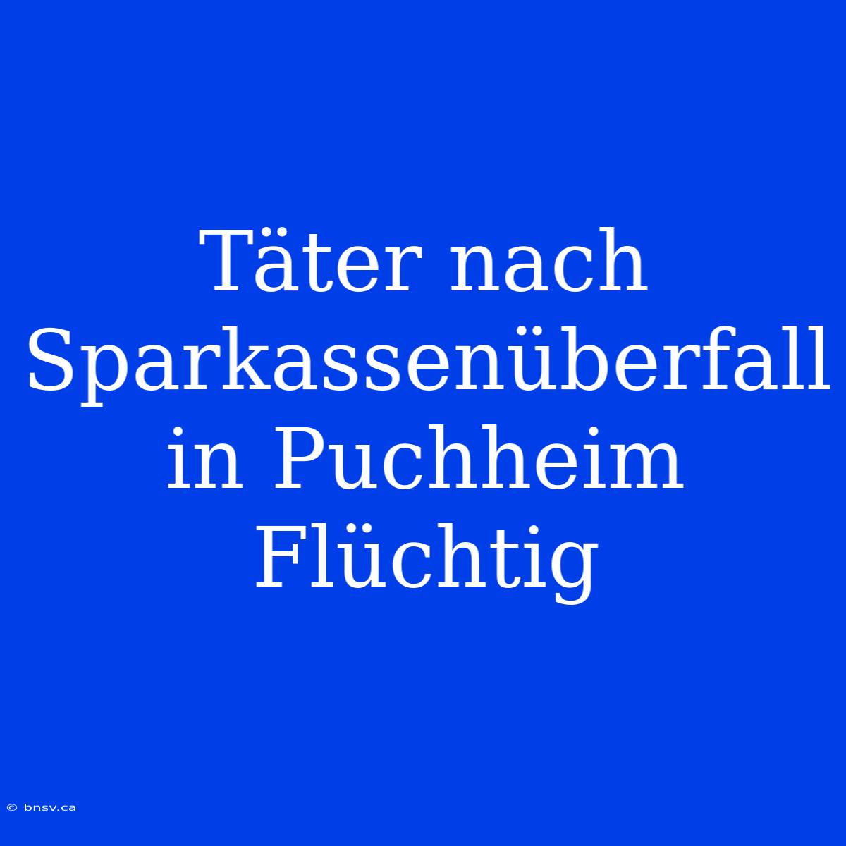 Täter Nach Sparkassenüberfall In Puchheim Flüchtig