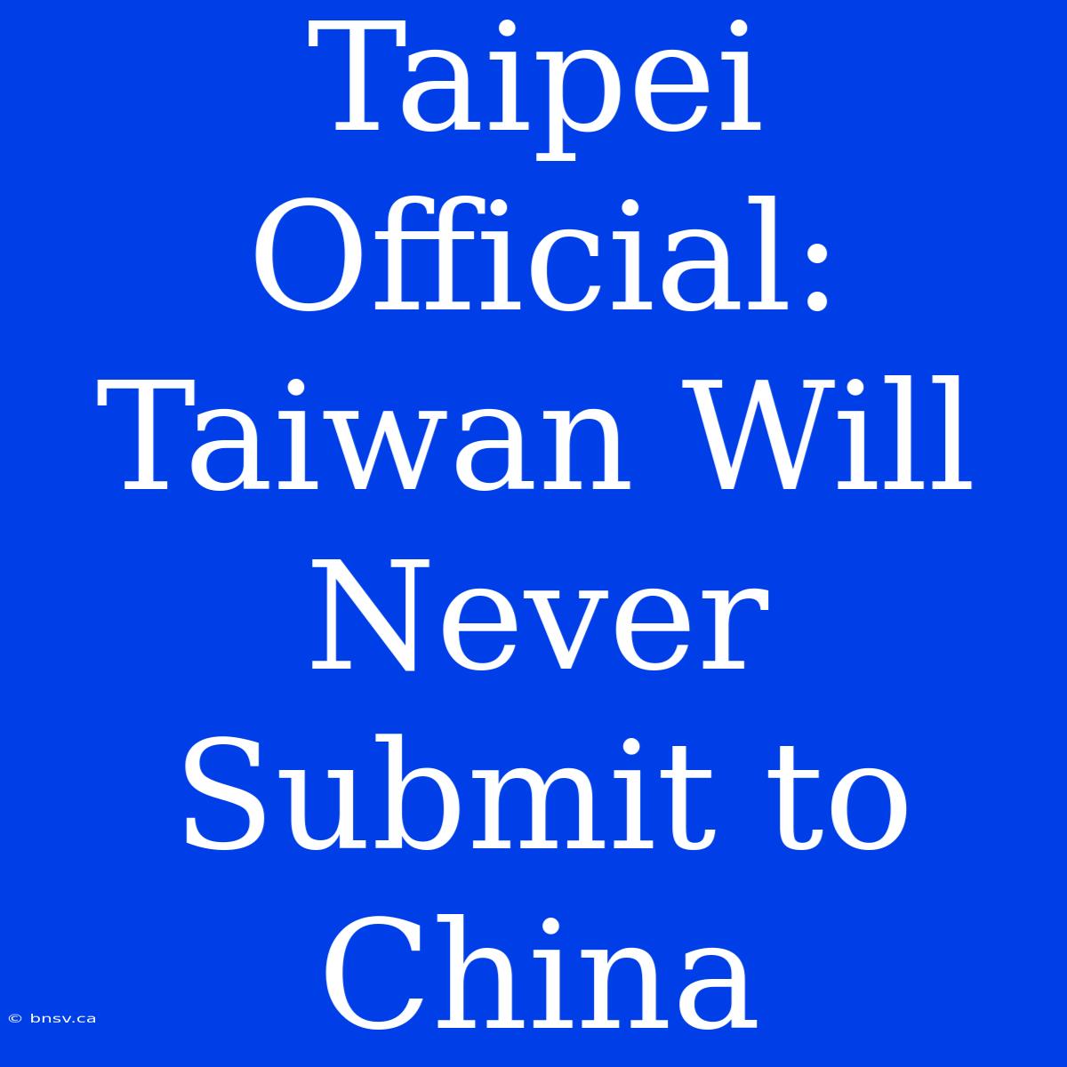 Taipei Official: Taiwan Will Never Submit To China