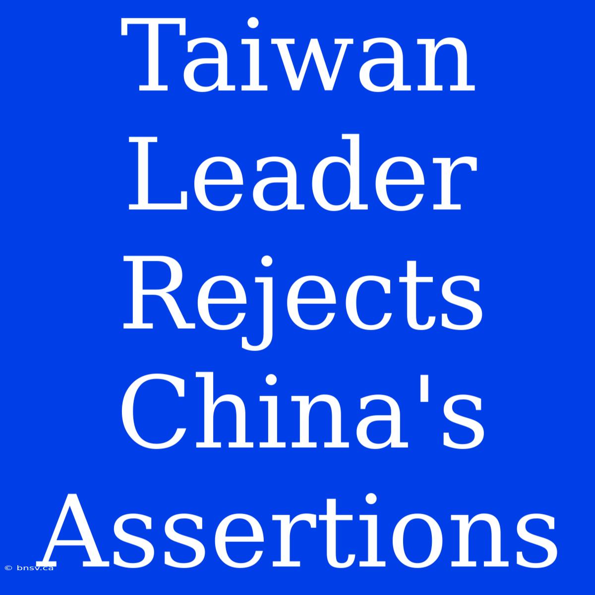 Taiwan Leader Rejects China's Assertions