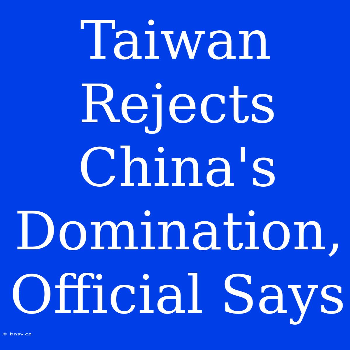 Taiwan Rejects China's Domination, Official Says