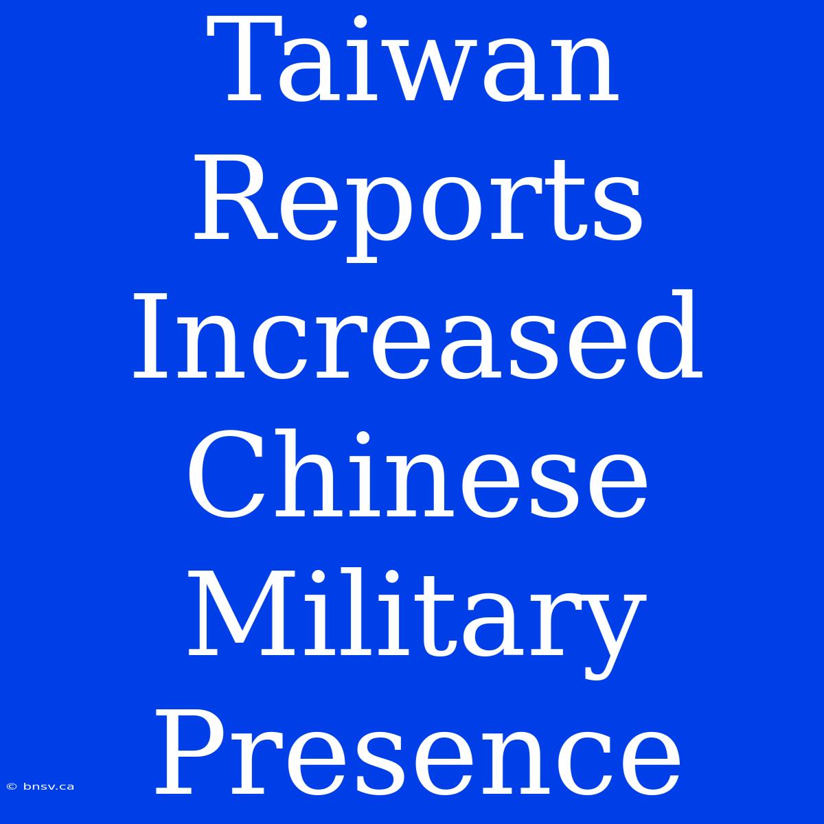 Taiwan Reports Increased Chinese Military Presence