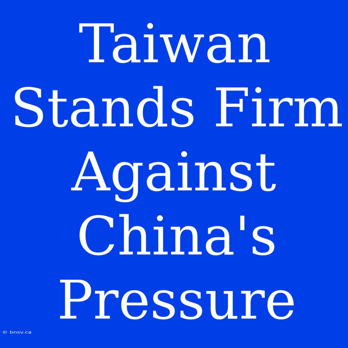 Taiwan Stands Firm Against China's Pressure