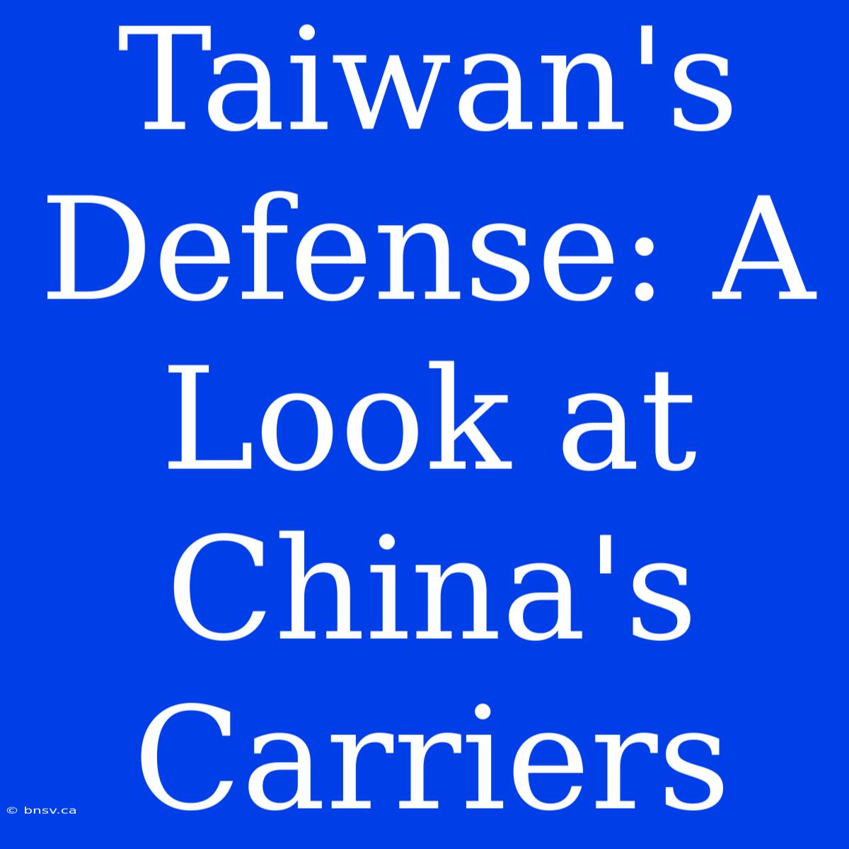 Taiwan's Defense: A Look At China's Carriers