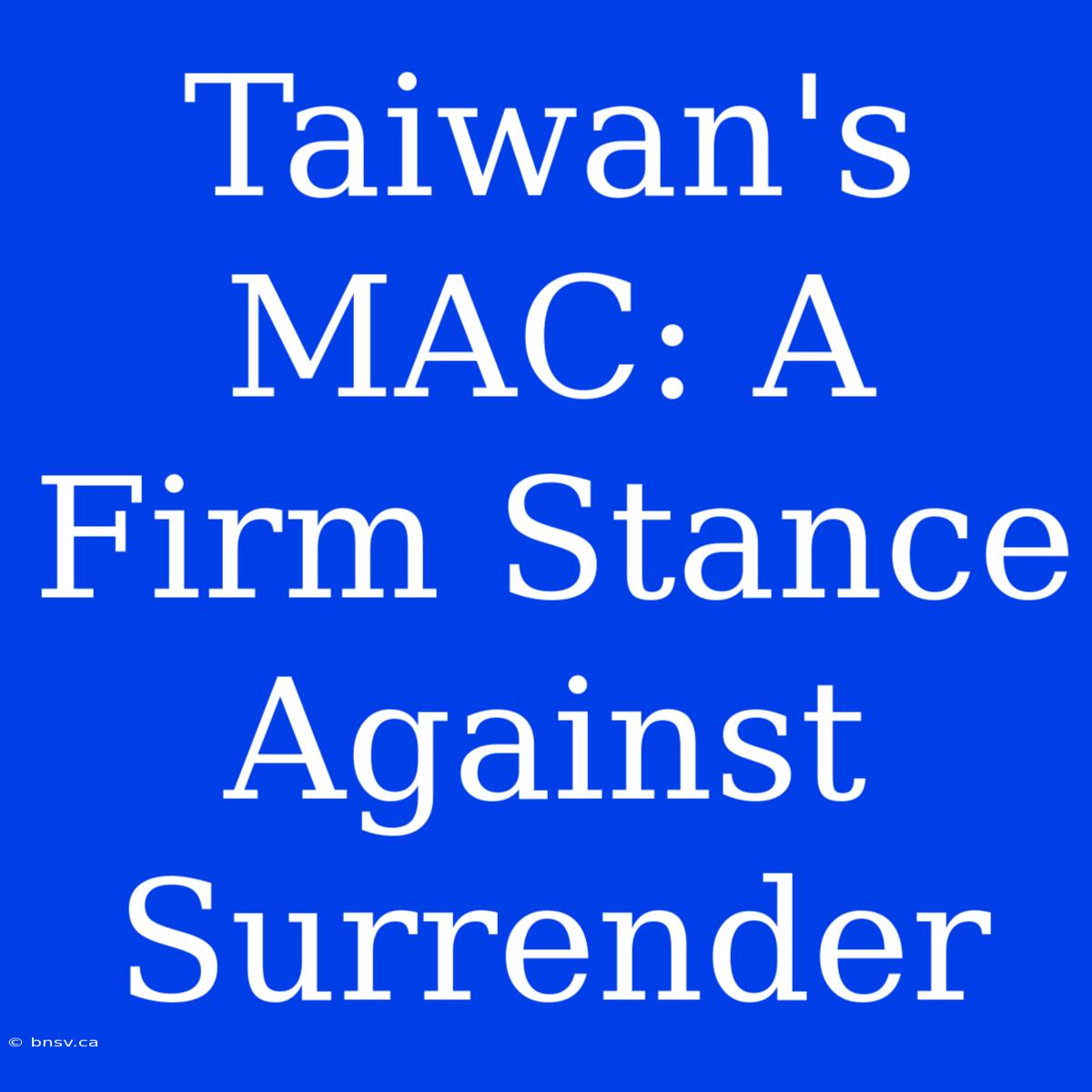 Taiwan's MAC: A Firm Stance Against Surrender