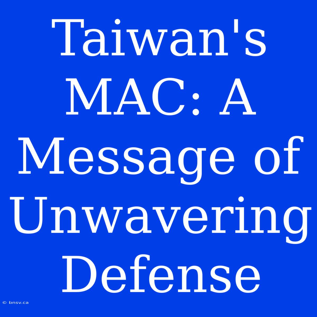 Taiwan's MAC: A Message Of Unwavering Defense