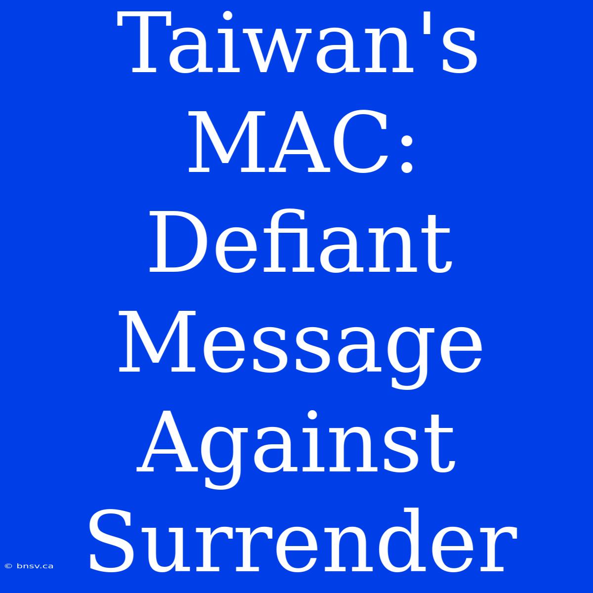 Taiwan's MAC: Defiant Message Against Surrender