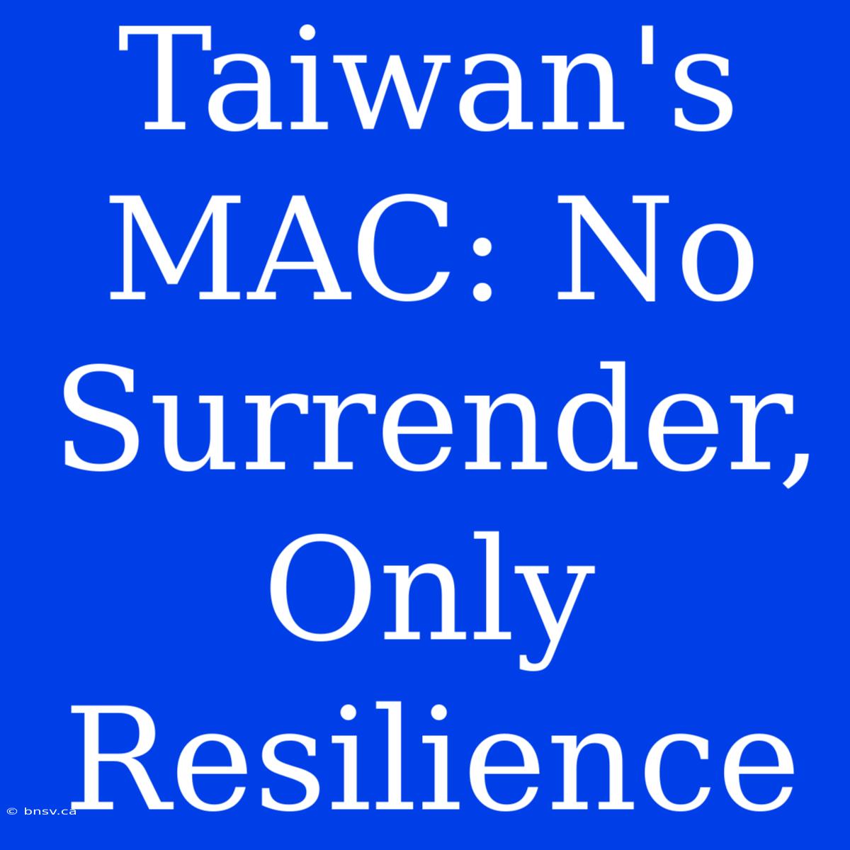 Taiwan's MAC: No Surrender, Only Resilience