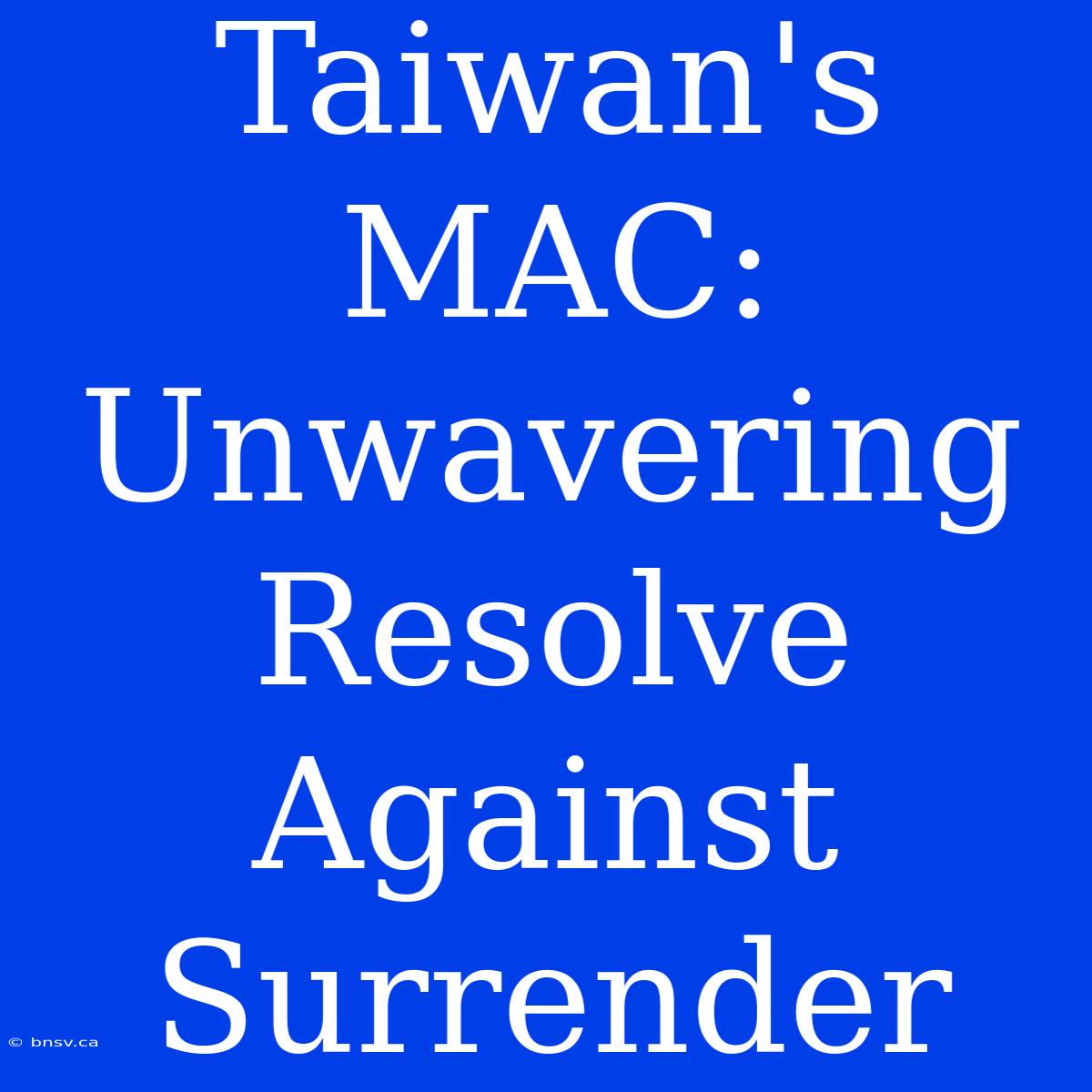 Taiwan's MAC: Unwavering Resolve Against Surrender