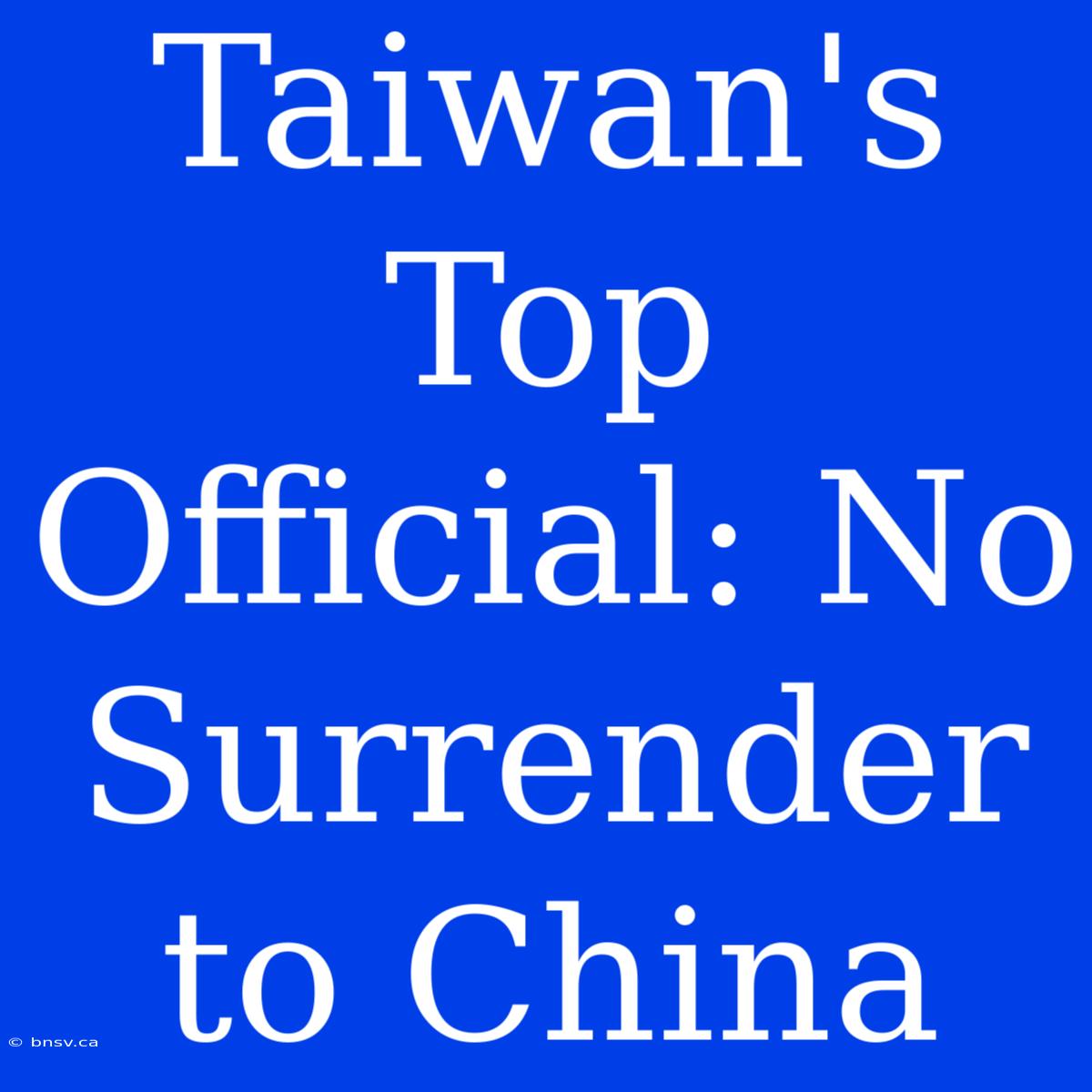 Taiwan's Top Official: No Surrender To China