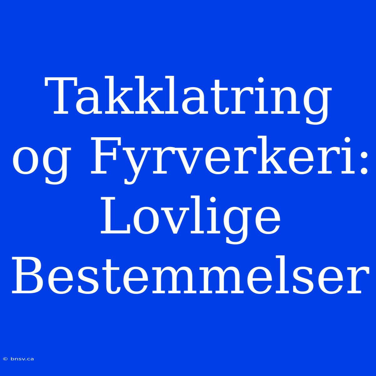 Takklatring Og Fyrverkeri: Lovlige Bestemmelser