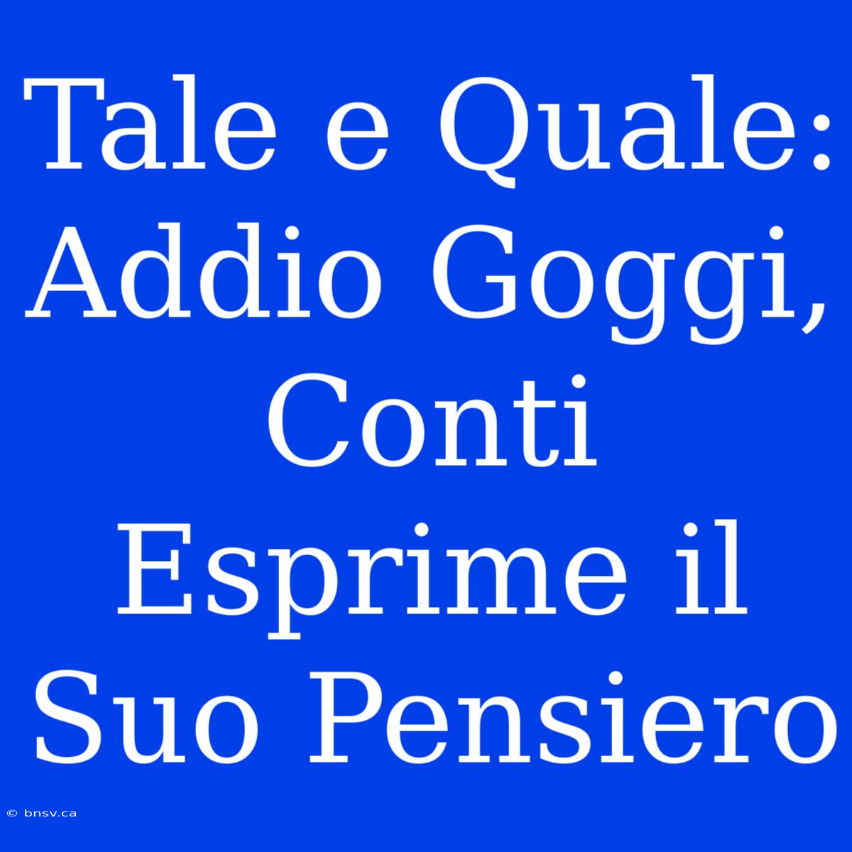 Tale E Quale: Addio Goggi, Conti Esprime Il Suo Pensiero