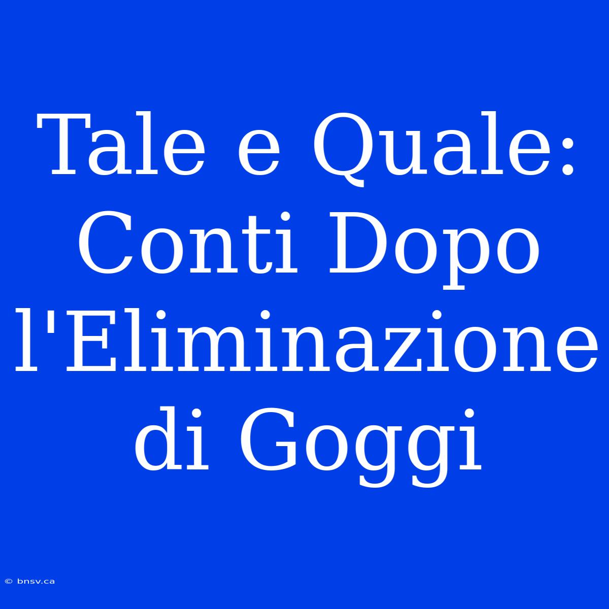 Tale E Quale: Conti Dopo L'Eliminazione Di Goggi