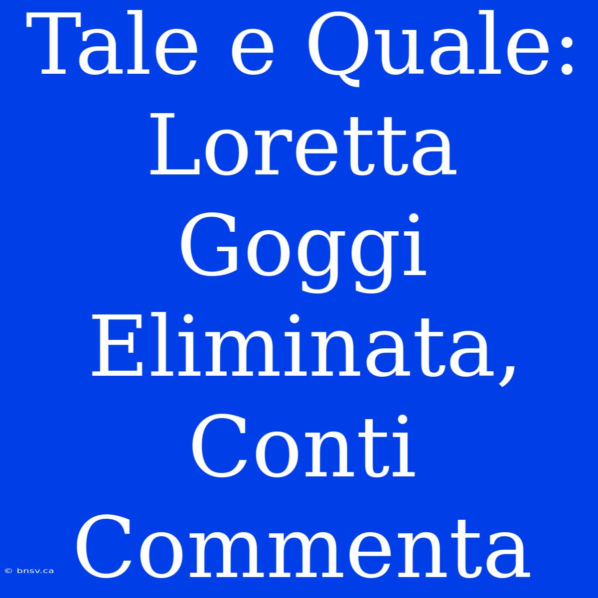 Tale E Quale: Loretta Goggi Eliminata, Conti Commenta