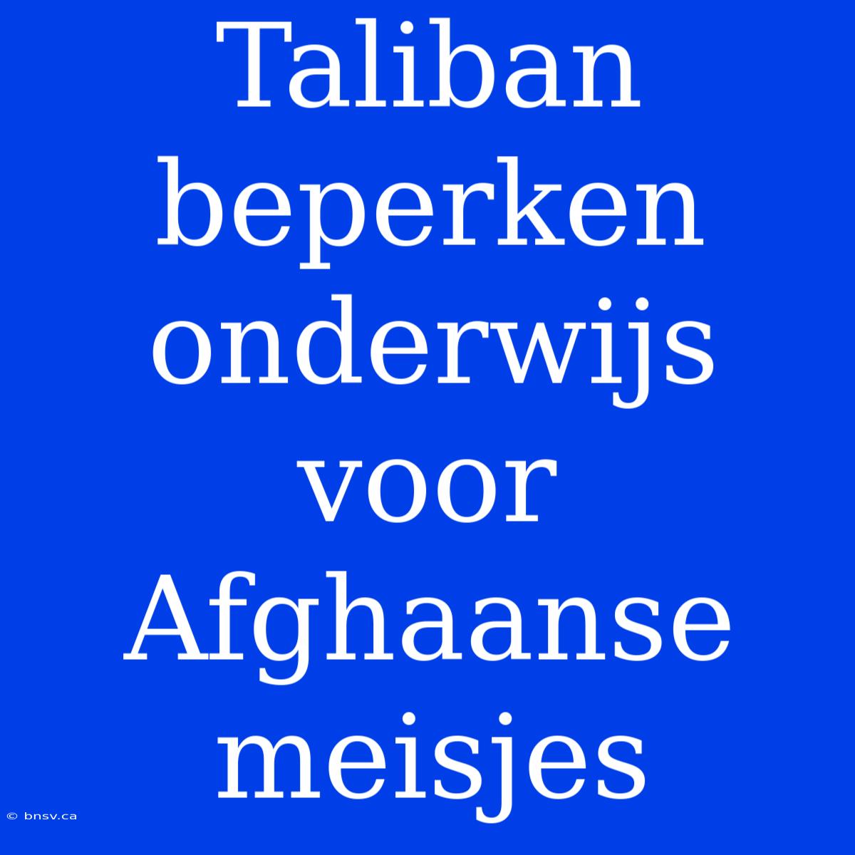 Taliban Beperken Onderwijs Voor Afghaanse Meisjes