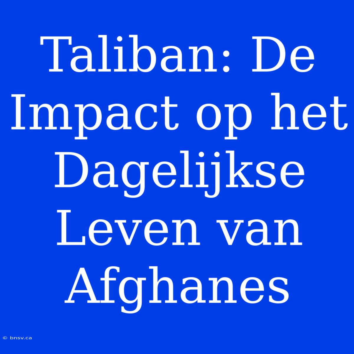 Taliban: De Impact Op Het Dagelijkse Leven Van Afghanes