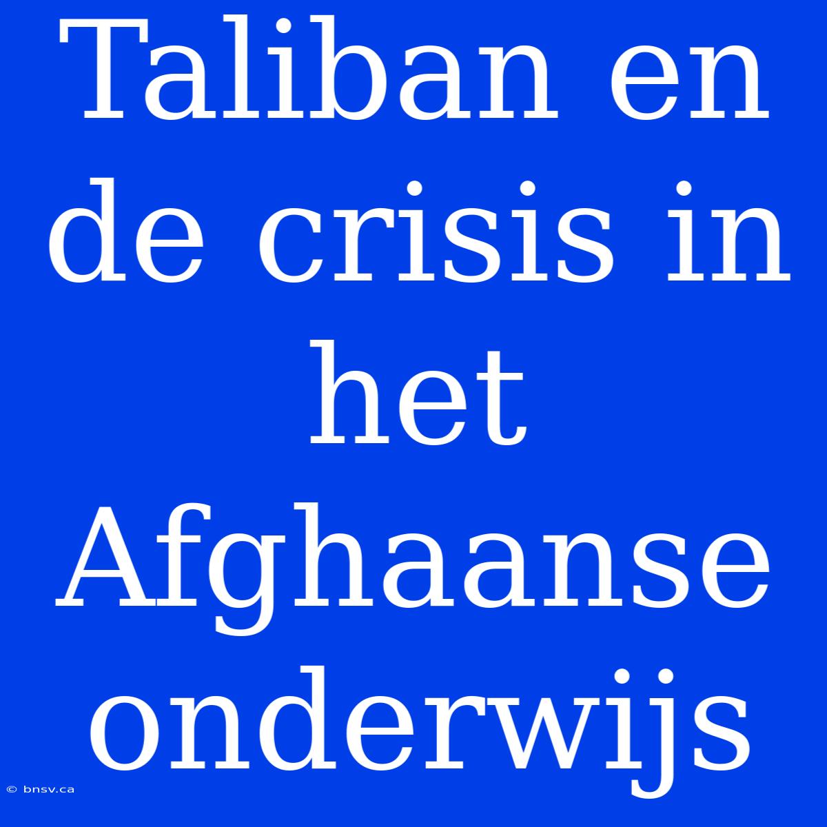 Taliban En De Crisis In Het Afghaanse Onderwijs