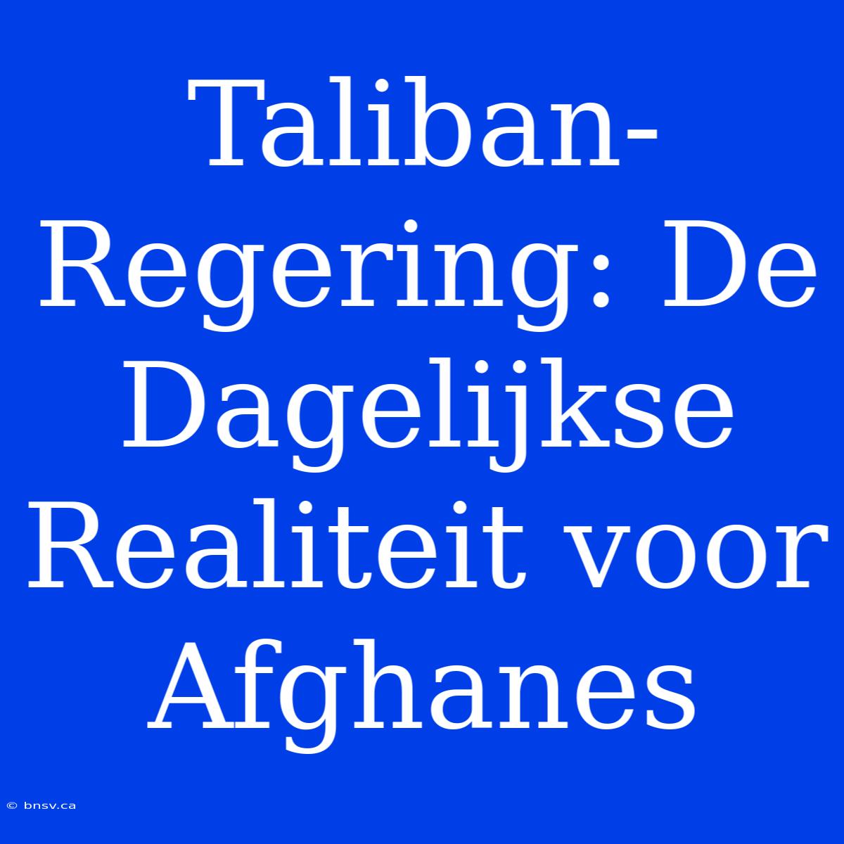 Taliban-Regering: De Dagelijkse Realiteit Voor Afghanes