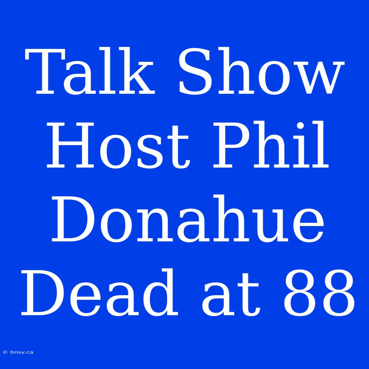 Talk Show Host Phil Donahue Dead At 88