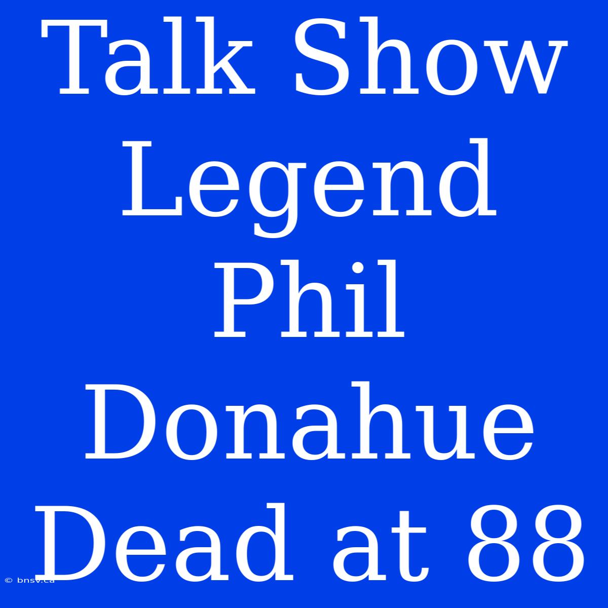 Talk Show Legend Phil Donahue Dead At 88