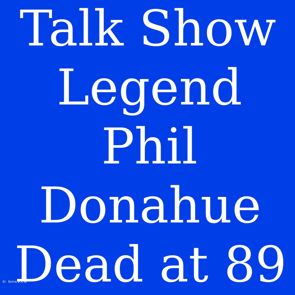 Talk Show Legend Phil Donahue Dead At 89