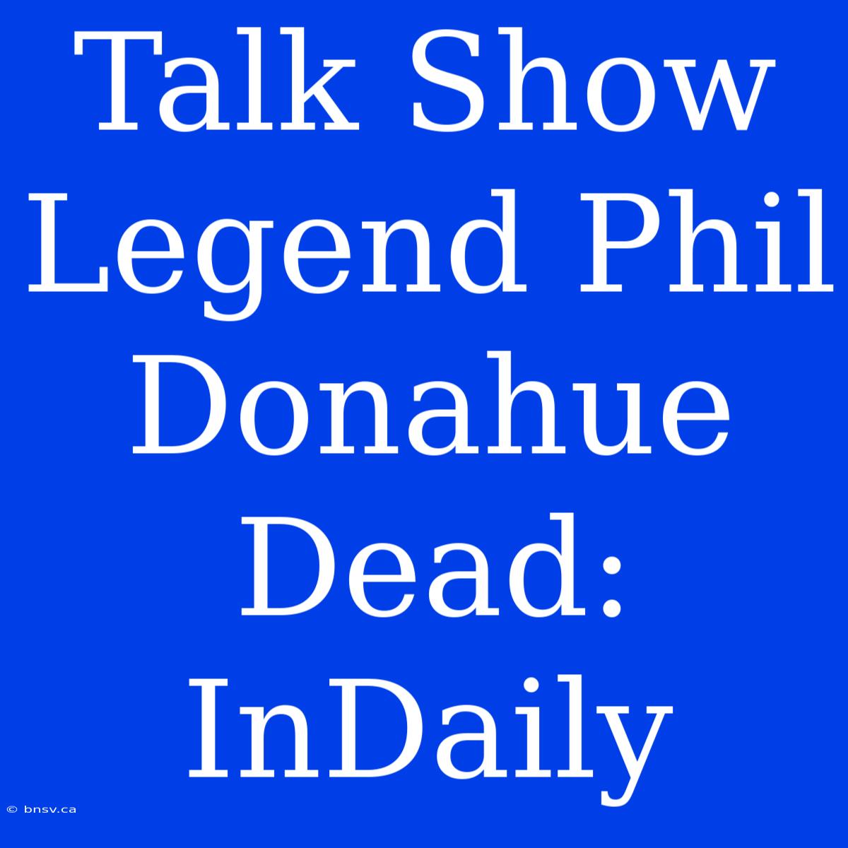 Talk Show Legend Phil Donahue Dead: InDaily