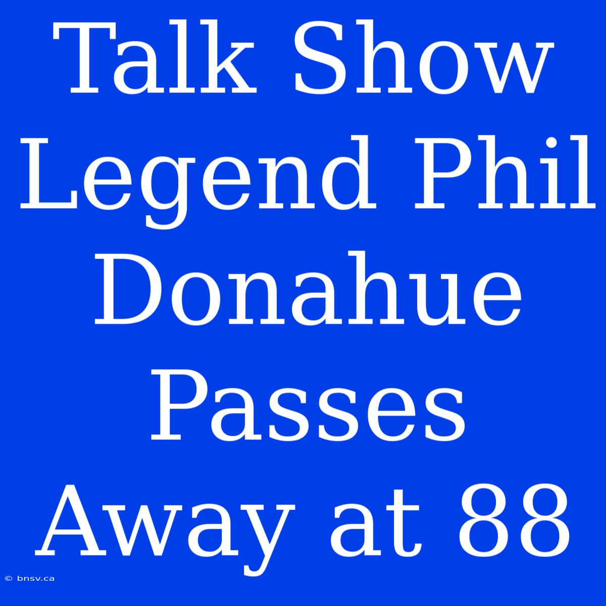 Talk Show Legend Phil Donahue Passes Away At 88