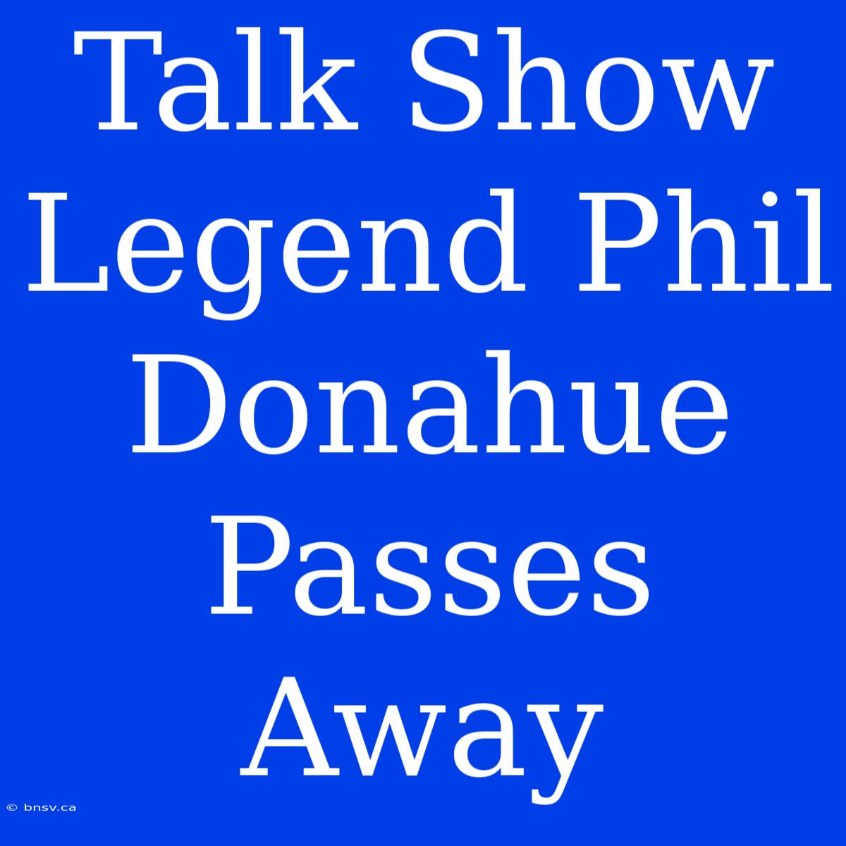 Talk Show Legend Phil Donahue Passes Away