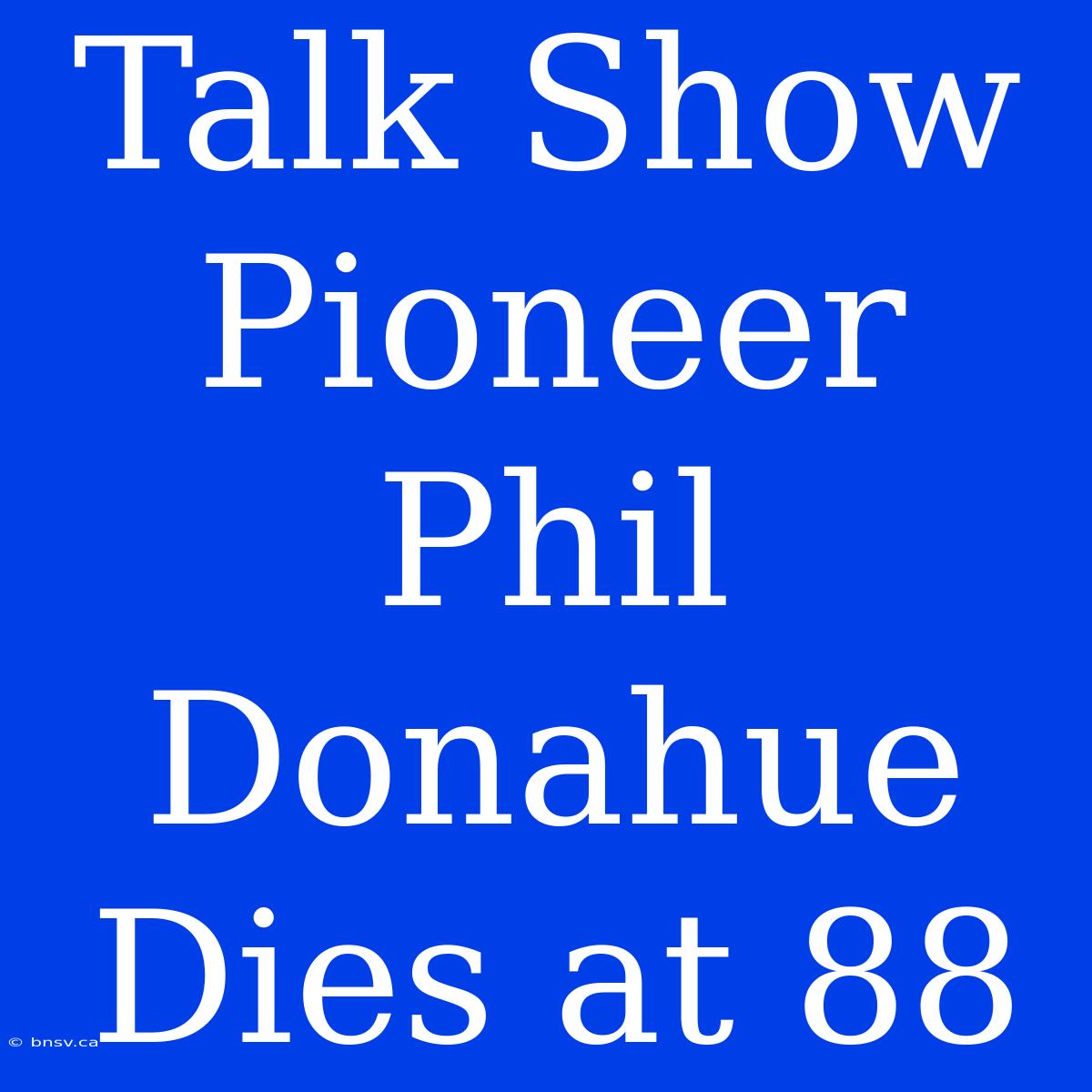 Talk Show Pioneer Phil Donahue Dies At 88